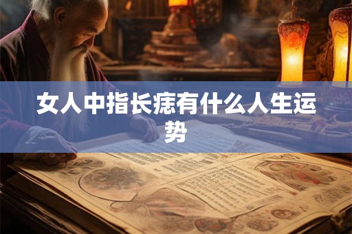 女人中指长痣有什么人生运势