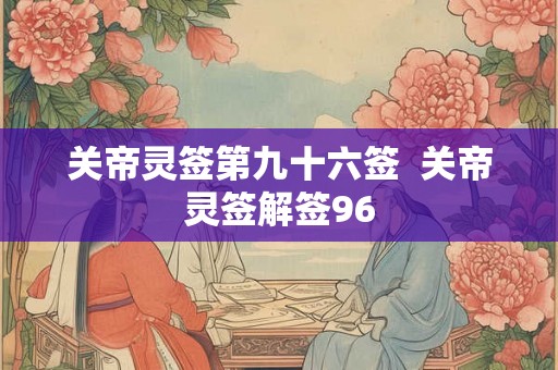 关帝灵签第九十六签  关帝灵签解签96