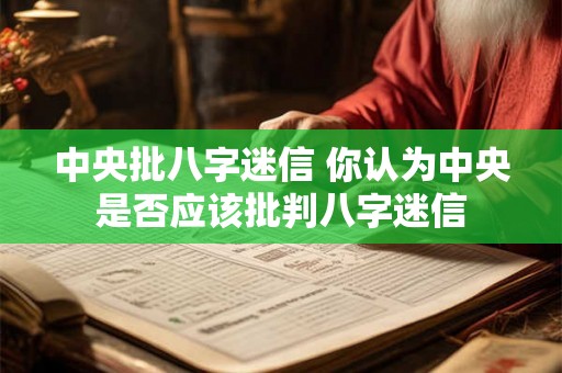 中央批八字迷信 你认为中央是否应该批判八字迷信