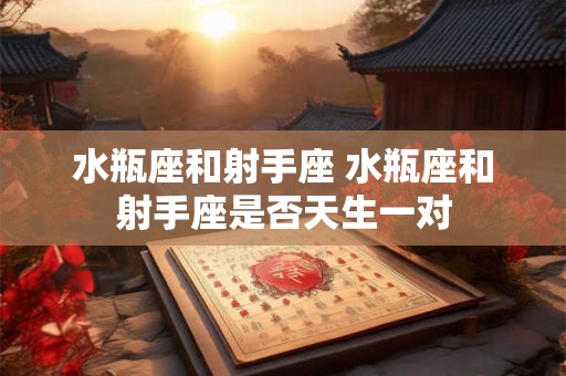 水瓶座和射手座 水瓶座和射手座是否天生一对