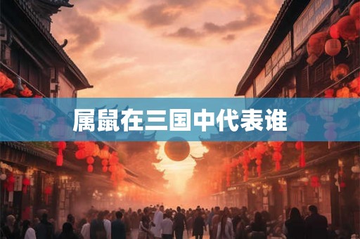 属鼠在三国中代表谁