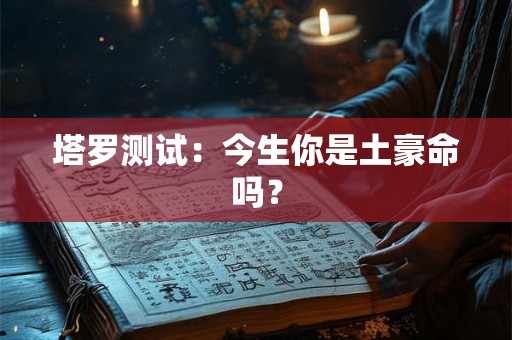塔罗测试:今生你是土豪命吗? 塔罗测试:今生你是土豪命吗?