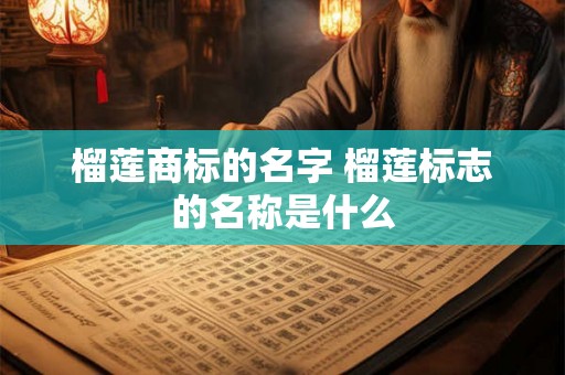 榴莲商标的名字 榴莲标志的名称是什么