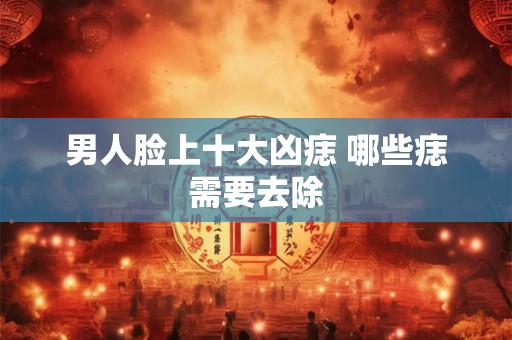 男人脸上十大凶痣 哪些痣需要去除