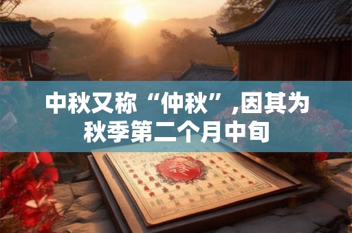 中秋又称“仲秋”,因其为秋季第二个月中旬 中秋又称“仲秋”,因其为秋季第二个月中旬
