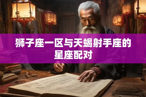 狮子座一区与天蝎射手座的星座配对