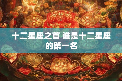 十二星座之首 谁是十二星座的第一名