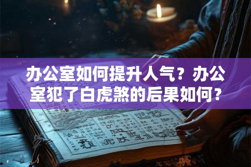 办公室如何提升人气？办公室犯了白虎煞的后果如何？