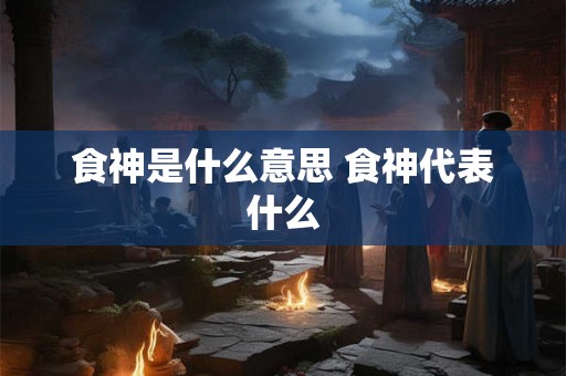食神是什么意思 食神代表什么