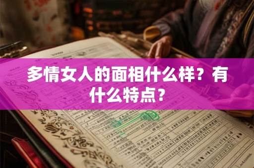 多情女人的面相什么样？有什么特点？