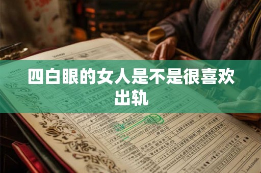 四白眼的女人是不是很喜欢出轨 四白眼的女人是不是很喜欢出轨