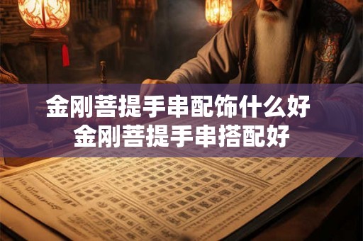 金刚菩提手串配饰什么好 金刚菩提手串搭配好