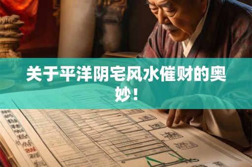 关于平洋阴宅风水催财的奥妙！