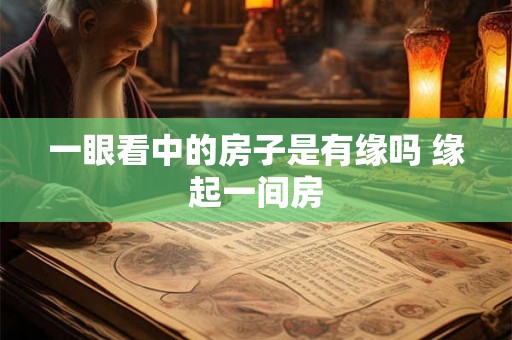一眼看中的房子是有缘吗 缘起一间房