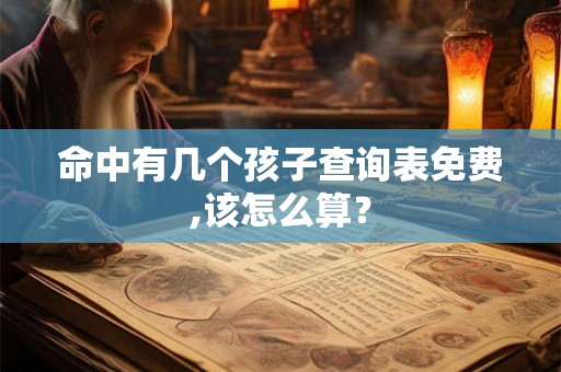 命中有几个孩子查询表免费,该怎么算？