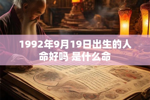 1992年9月19日出生的人命好吗 是什么命