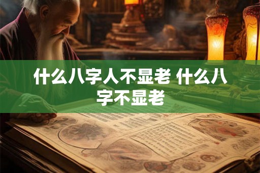 什么八字人不显老 什么八字不显老