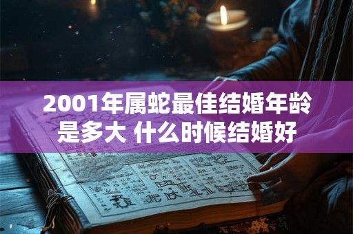 2001年属蛇最佳结婚年龄是多大 什么时候结婚好