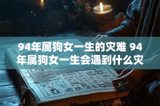 94年属狗女一生的灾难 94年属狗女一生会遇到什么灾