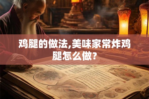 鸡腿的做法,美味家常炸鸡腿怎么做？