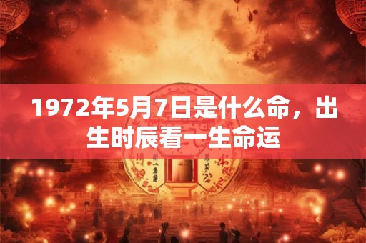 1972年5月7日是什么命，出生时辰看一生命运