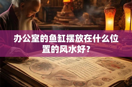 办公室的鱼缸摆放在什么位置的风水好？