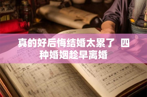 真的好后悔结婚太累了 四种婚姻趁早离婚 真的好后悔结婚太累了 四种婚姻趁早离婚