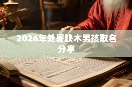 2026年处暑缺木男孩取名分享 2026年处暑缺木男孩取名分享