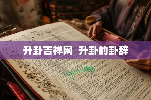 升卦吉祥网  升卦的卦辞