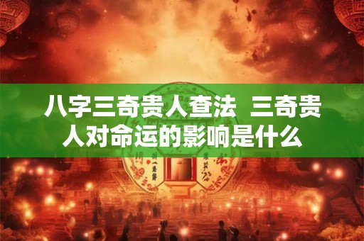 八字三奇贵人查法  三奇贵人对命运的影响是什么