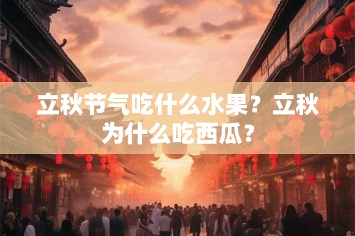 立秋节气吃什么水果？立秋为什么吃西瓜？