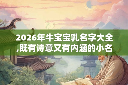 2026年牛宝宝乳名字大全,既有诗意又有内涵的小名推荐
