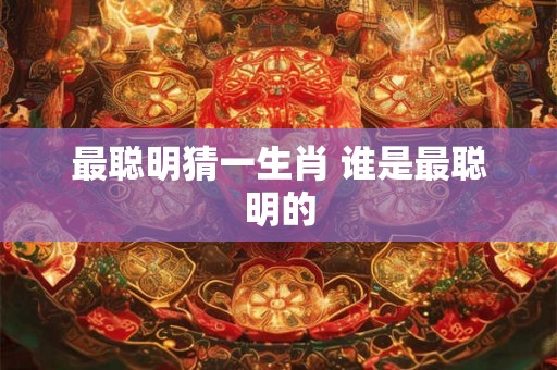 最聪明猜一生肖 谁是最聪明的
