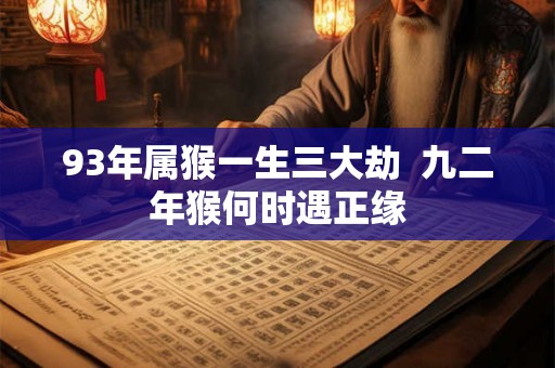 93年属猴一生三大劫  九二年猴何时遇正缘