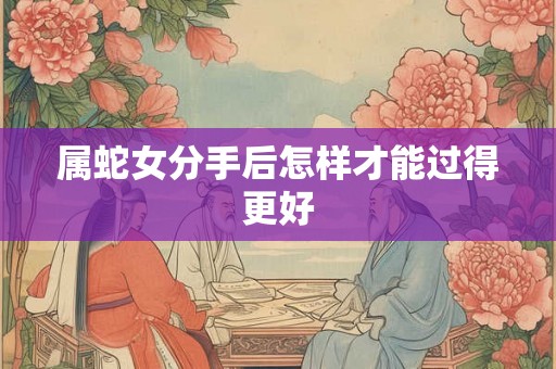 属蛇女分手后怎样才能过得更好
