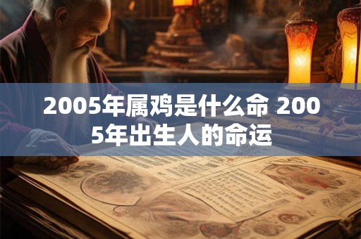 2005年属鸡是什么命 2005年出生人的命运