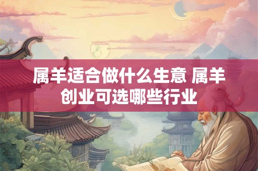 属羊适合做什么生意 属羊创业可选哪些行业