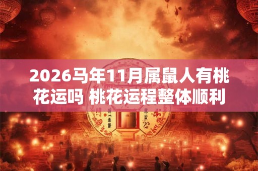2026马年11月属鼠人有桃花运吗 桃花运程整体顺利 2026马年11月属鼠人有桃花运吗 桃花运程整体顺利