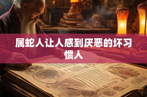 属蛇人让人感到厌恶的坏习惯人 属蛇人让人感到厌恶的坏习惯人