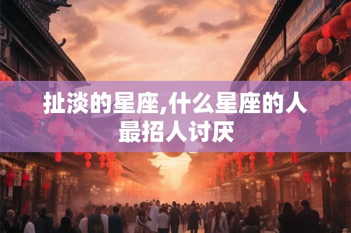 扯淡的星座,什么星座的人最招人讨厌