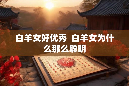 白羊女好优秀  白羊女为什么那么聪明