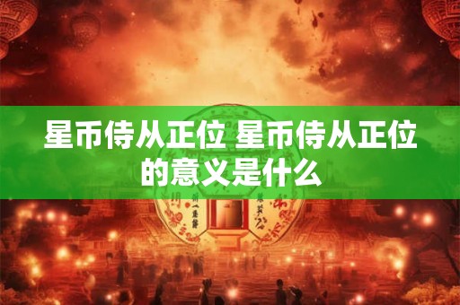 星币侍从正位 星币侍从正位的意义是什么 星币侍从正位 星币侍从正位的意义是什么