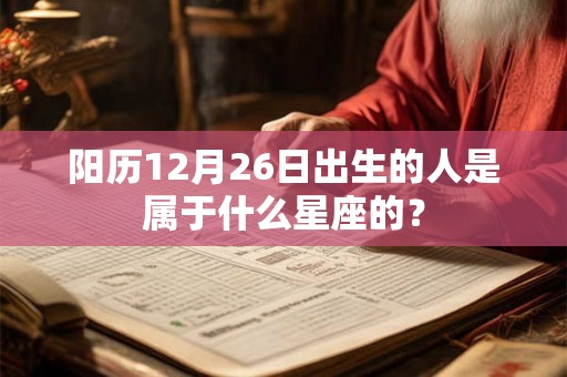 阳历12月26日出生的人是属于什么星座的？