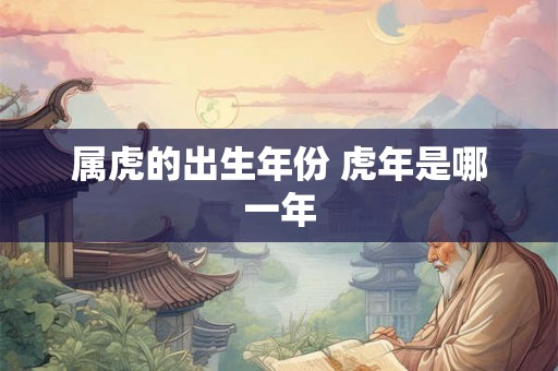 属虎的出生年份 虎年是哪一年