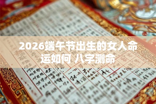 2026端午节出生的女人命运如何 八字测命