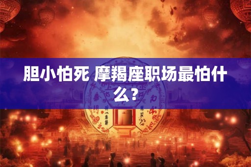 胆小怕死 摩羯座职场最怕什么？