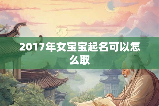 2017年女宝宝起名可以怎么取
