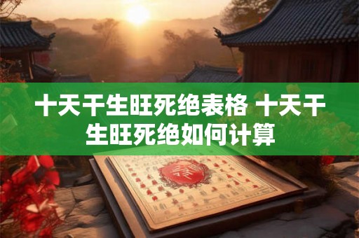十天干生旺死绝表格 十天干生旺死绝如何计算