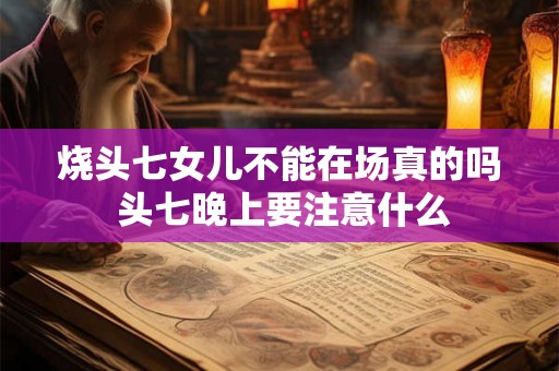 烧头七女儿不能在场真的吗 头七晚上要注意什么