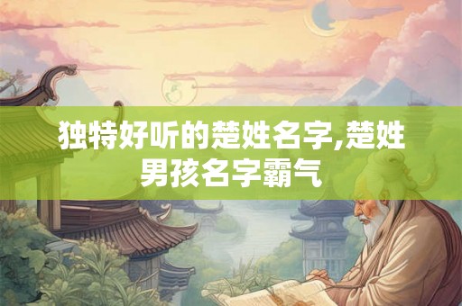 独特好听的楚姓名字,楚姓男孩名字霸气